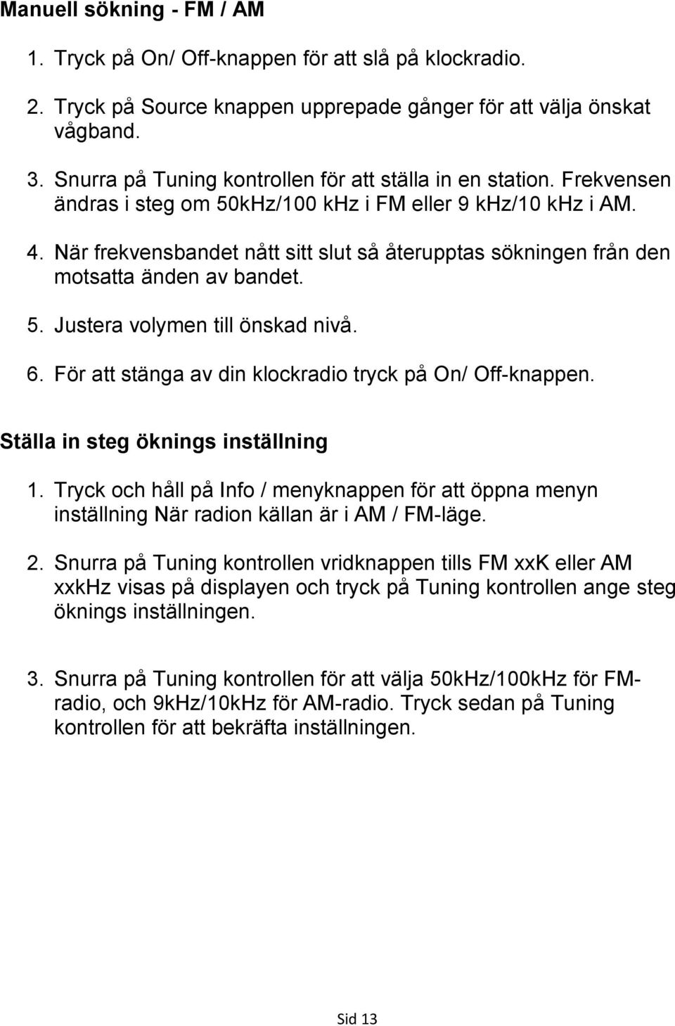 När frekvensbandet nått sitt slut så återupptas sökningen från den motsatta änden av bandet. 5. Justera volymen till önskad nivå. 6. För att stänga av din klockradio tryck på On/ Off-knappen.