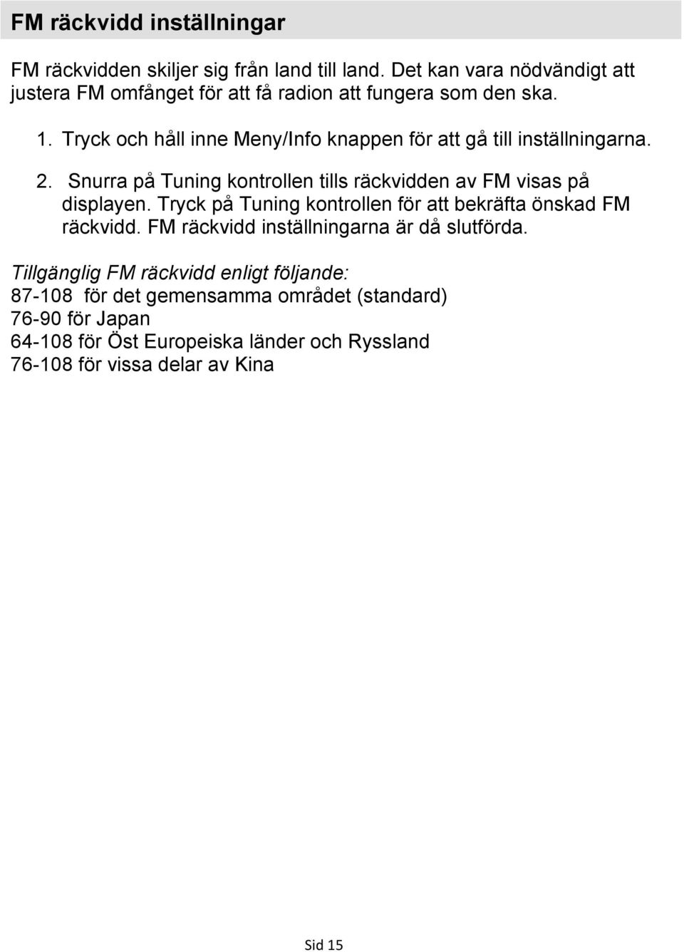 Tryck och håll inne Meny/Info knappen för att gå till inställningarna. 2. Snurra på Tuning kontrollen tills räckvidden av FM visas på displayen.