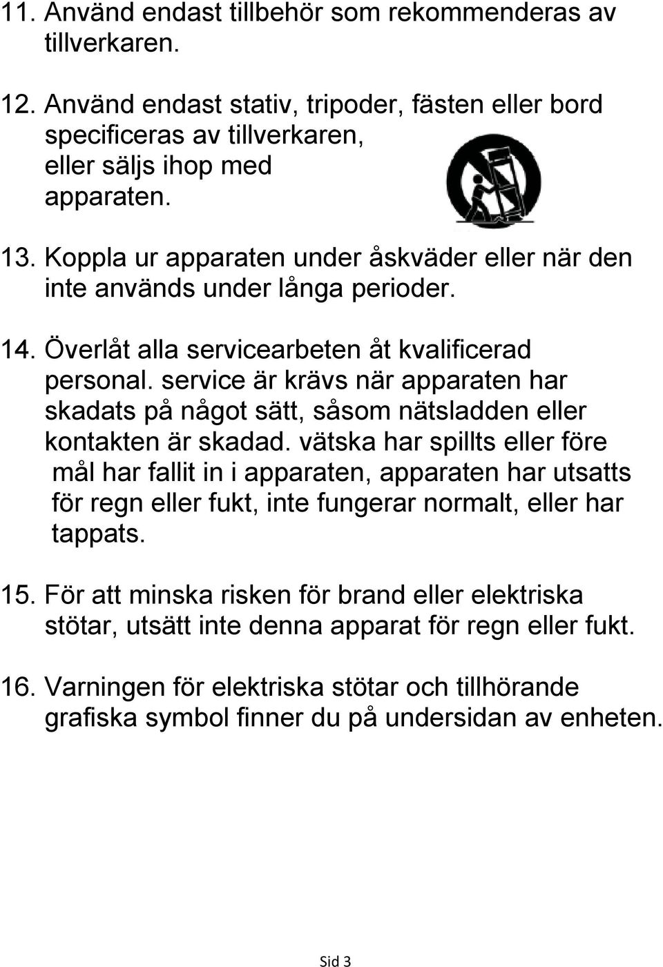 service är krävs när apparaten har skadats på något sätt, såsom nätsladden eller kontakten är skadad.