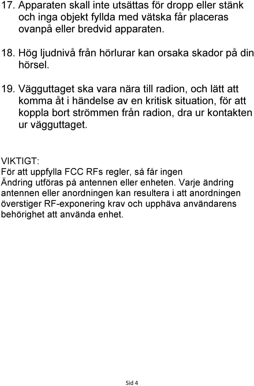 Vägguttaget ska vara nära till radion, och lätt att komma åt i händelse av en kritisk situation, för att koppla bort strömmen från radion, dra ur kontakten ur