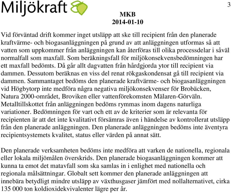 Då går allt dagvatten från hårdgjorda ytor till recipient via dammen. Dessutom beräknas en viss del renat rökgaskondensat gå till recipient via dammen.