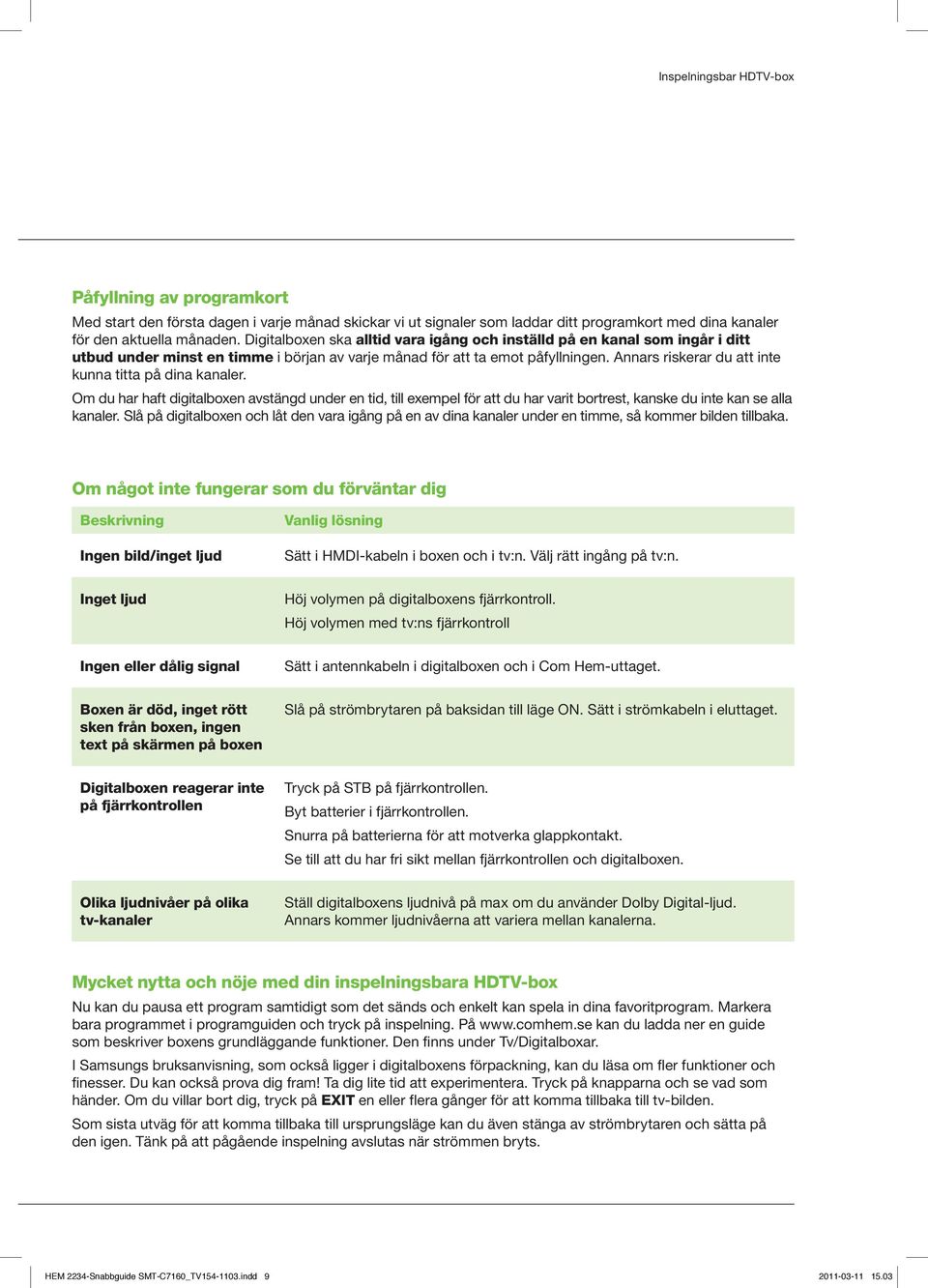 Annars riskerar du att inte kunna titta på dina kanaler. Om du har haft digitalboxen avstängd under en tid, till exempel för att du har varit bortrest, kanske du inte kan se alla kanaler.