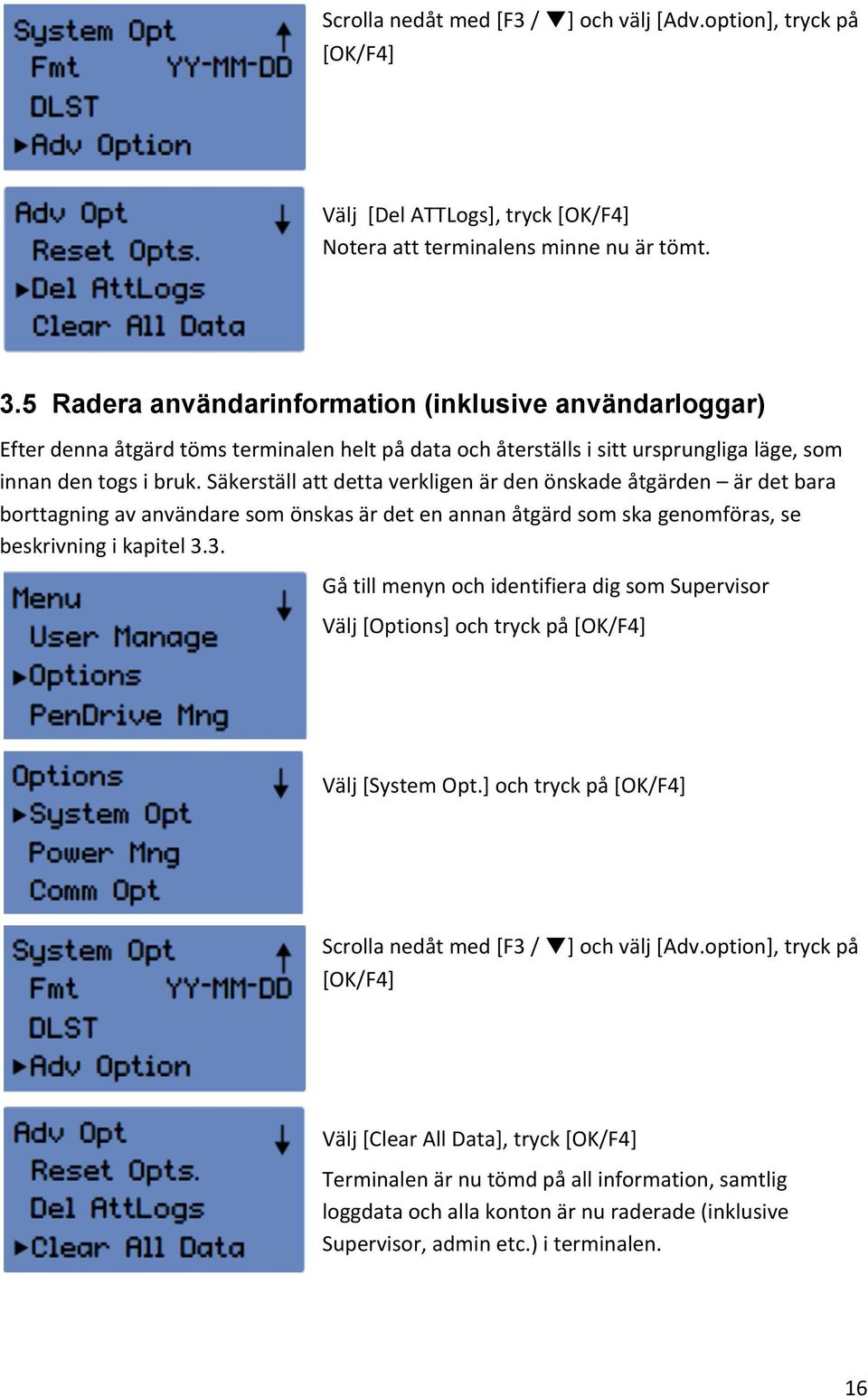 Säkerställ att detta verkligen är den önskade åtgärden är det bara borttagning av användare som önskas är det en annan åtgärd som ska genomföras, se beskrivning i kapitel 3.