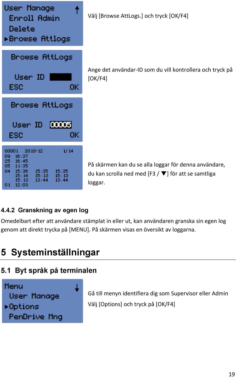 du kan scrolla ned med [F3 / ] för att se samtliga loggar. 4.