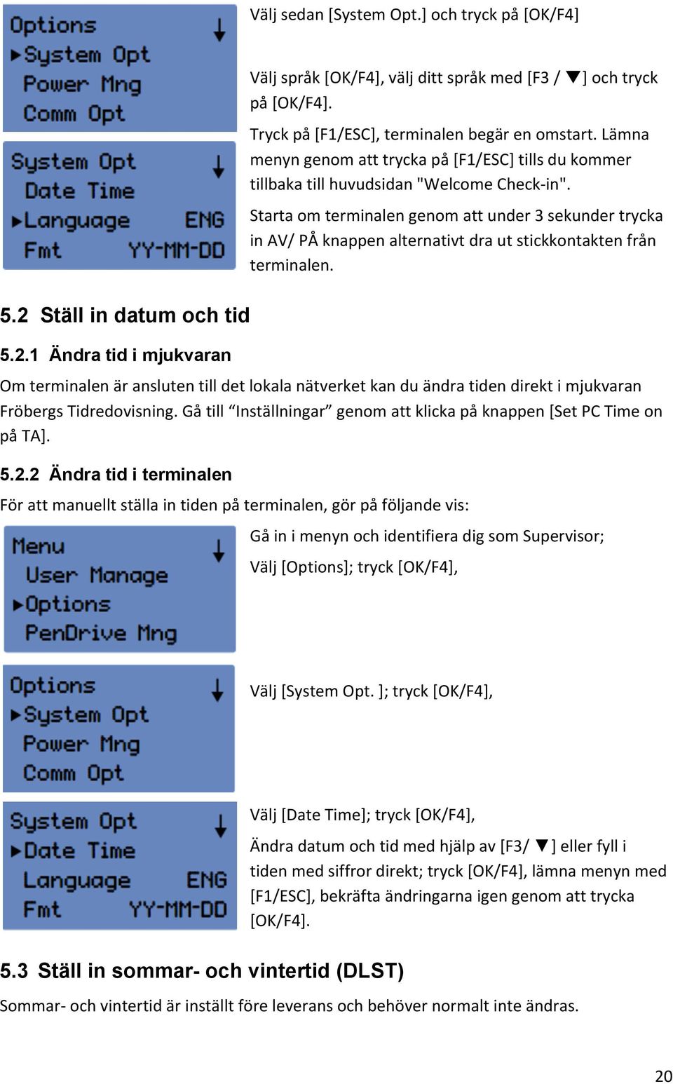 Starta om terminalen genom att under 3 sekunder trycka in AV/ PÅ knappen alternativt dra ut stickkontakten från terminalen.