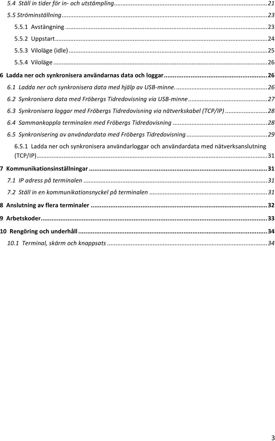 .. 27 6.3 Synkronisera loggar med Fröbergs Tidredovisning via nätverkskabel (TCP/IP)... 28 6.4 Sammankoppla terminalen med Fröbergs Tidredovisning... 28 6.5 Synkronisering av användardata med Fröbergs Tidredovisning.