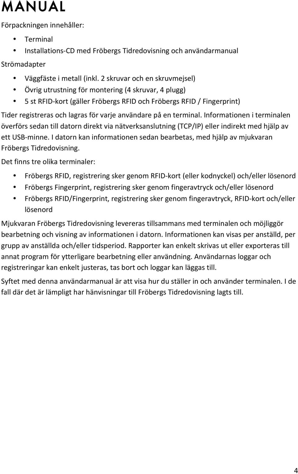 användare på en terminal. Informationen i terminalen överförs sedan till datorn direkt via nätverksanslutning (TCP/IP) eller indirekt med hjälp av ett USB- minne.