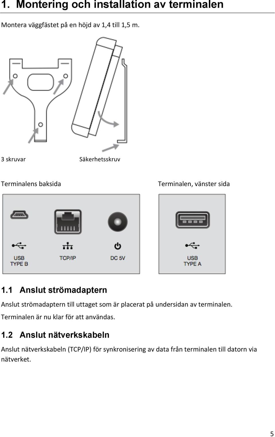 1 Anslut strömadaptern Anslut strömadaptern till uttaget som är placerat på undersidan av terminalen.