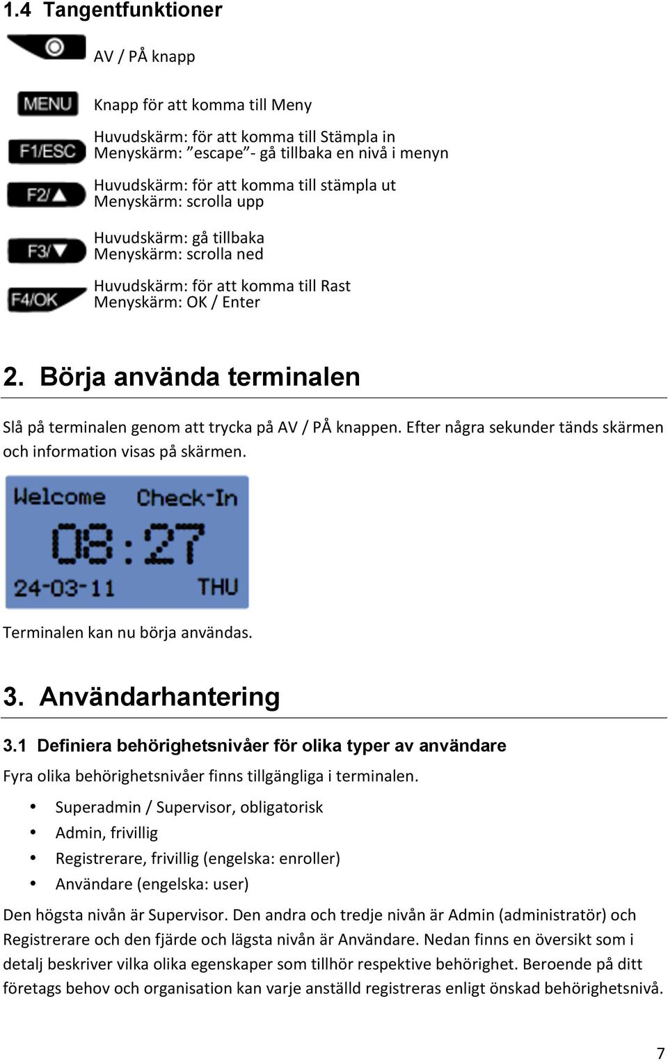 Börja använda terminalen Slå på terminalen genom att trycka på AV / PÅ knappen. Efter några sekunder tänds skärmen och information visas på skärmen. Terminalen kan nu börja användas. 3.