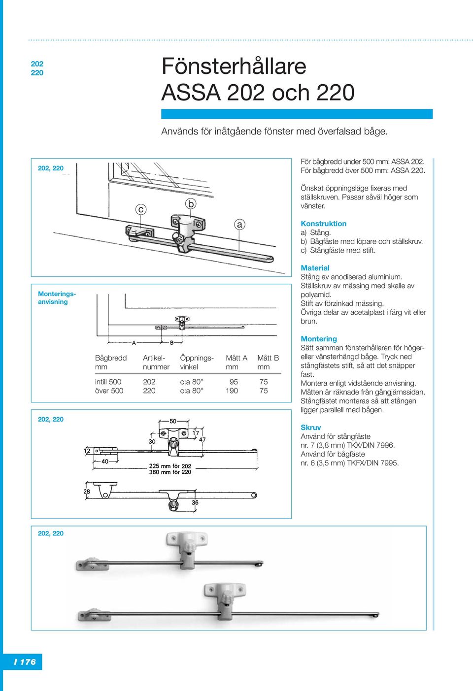 s - nvisning 202, 220 Bågredd Artikel- Öppnings- Mått A Mått B mm nummer vinkel mm mm intill 500 202 : 80 95 75 över 500 220 : 80 190 75 202 220 Stång v nodiserd luminium.