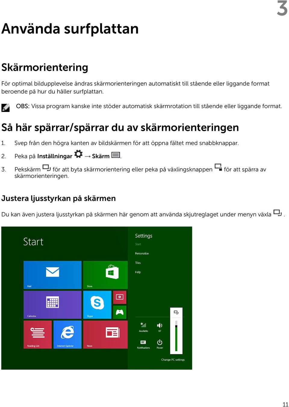 Svep från den högra kanten av bildskärmen för att öppna fältet med snabbknappar. 2. Peka på Inställningar Skärm. 3.