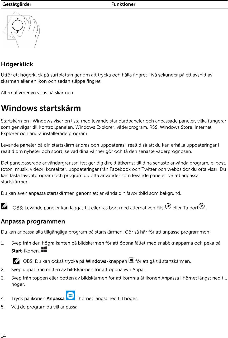 Windows startskärm Startskärmen i Windows visar en lista med levande standardpaneler och anpassade paneler, vilka fungerar som genvägar till Kontrollpanelen, Windows Explorer, väderprogram, RSS,