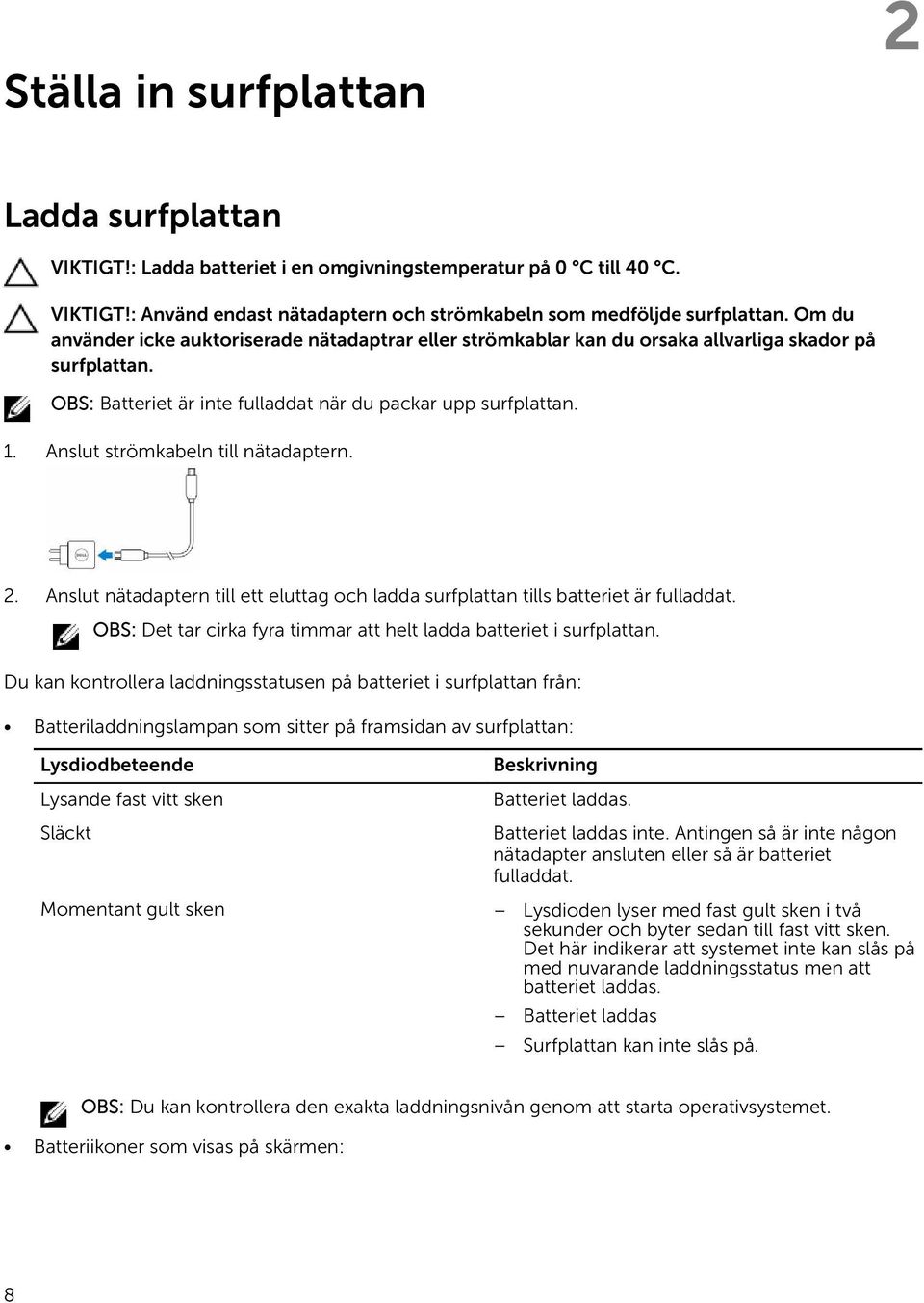 Anslut strömkabeln till nätadaptern. 2. Anslut nätadaptern till ett eluttag och ladda surfplattan tills batteriet är fulladdat. OBS: Det tar cirka fyra timmar att helt ladda batteriet i surfplattan.