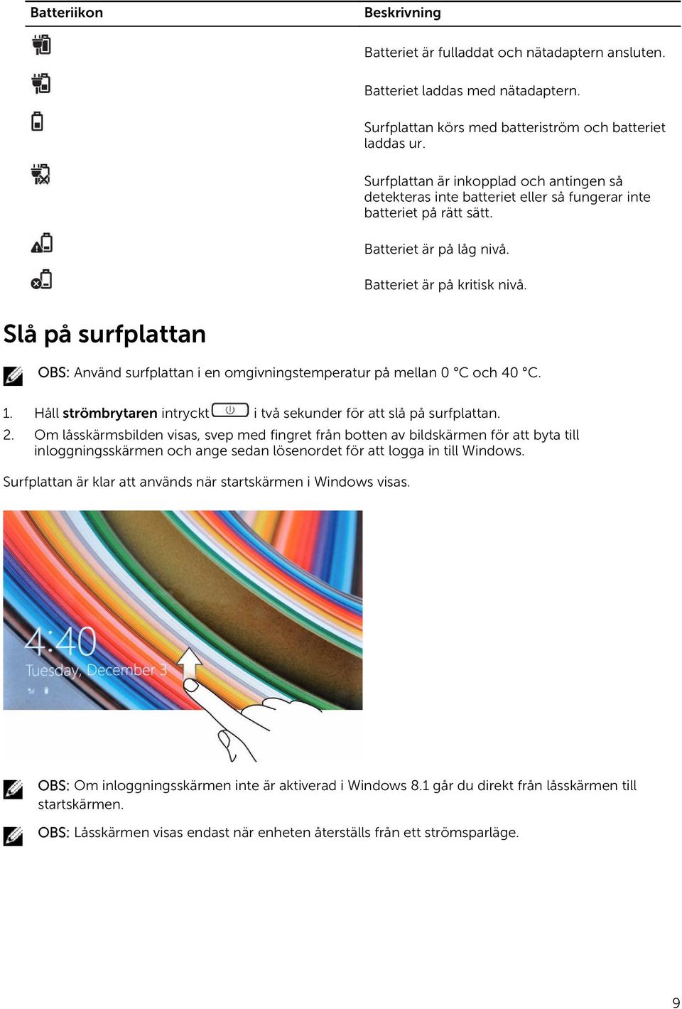 Slå på surfplattan OBS: Använd surfplattan i en omgivningstemperatur på mellan 0 C och 40 C. 1. Håll strömbrytaren intryckt i två sekunder för att slå på surfplattan. 2.