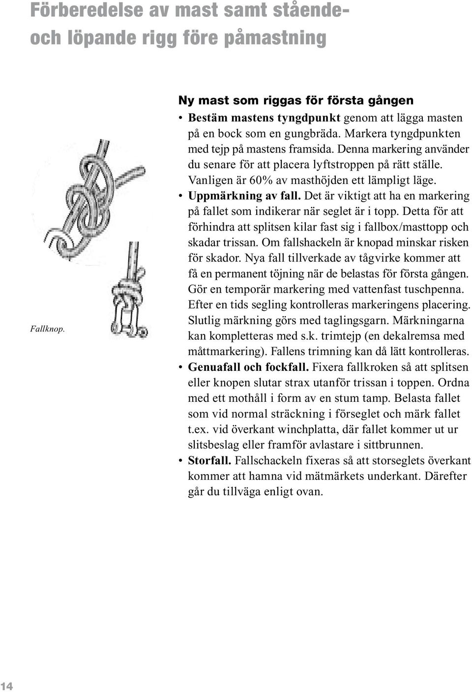 Det är viktigt att ha en markering på fallet som indikerar när seglet är i topp. Detta för att förhindra att splitsen kilar fast sig i fallbox/masttopp och skadar trissan.