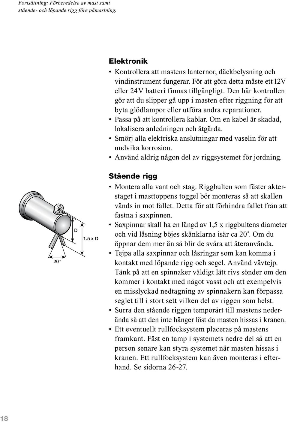 Passa på att kontrollera kablar. Om en kabel är skadad, lokalisera anledningen och åtgärda. Smörj alla elektriska anslutningar med vaselin för att undvika korrosion.