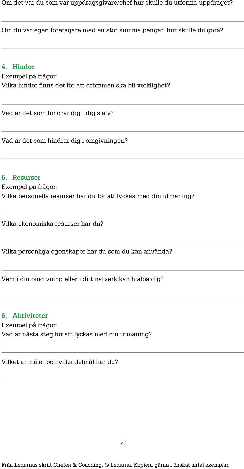 Resurser Exempel på frågor: Vilka personella resurser har du för att lyckas med din utmaning? Vilka ekonomiska resurser har du? Vilka personliga egenskaper har du som du kan använda?