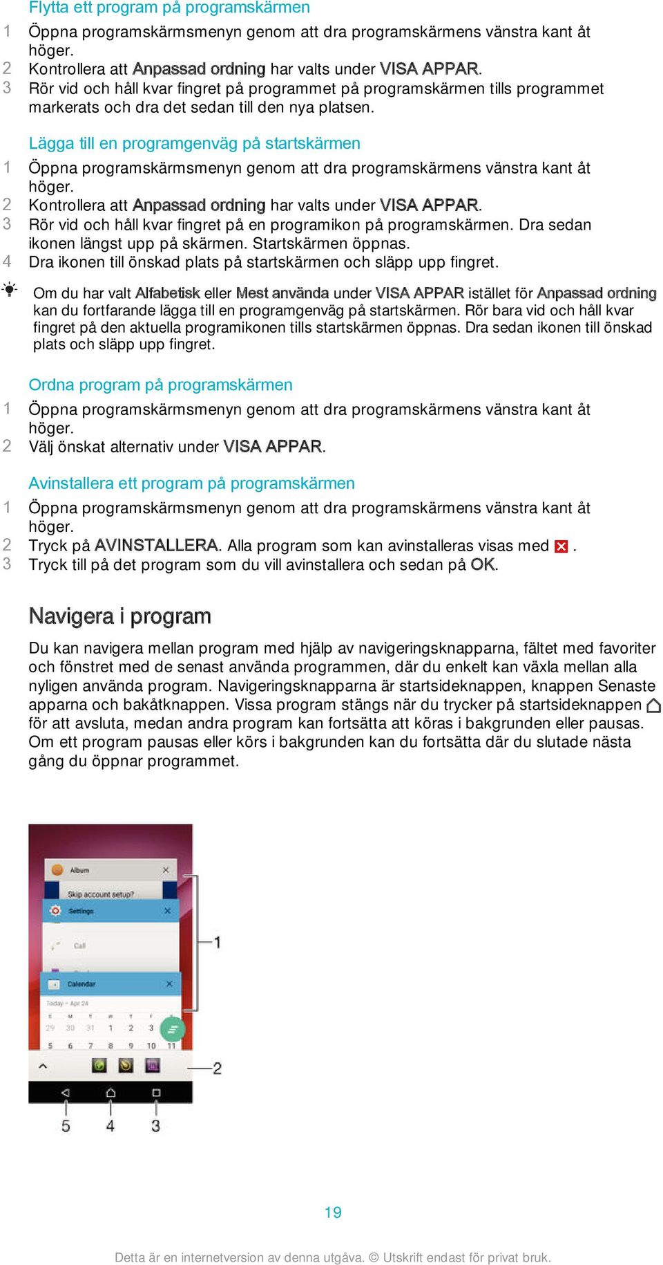 Lägga till en programgenväg på startskärmen 1 Öppna programskärmsmenyn genom att dra programskärmens vänstra kant åt höger. 2 Kontrollera att Anpassad ordning har valts under VISA APPAR.