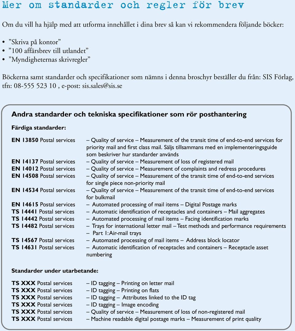 se Andra standarder och tekniska specifikationer som rör posthantering Färdiga standarder: EN 13850 Postal services EN 14137 Postal services EN 14012 Postal services EN 14508 Postal services EN 14534