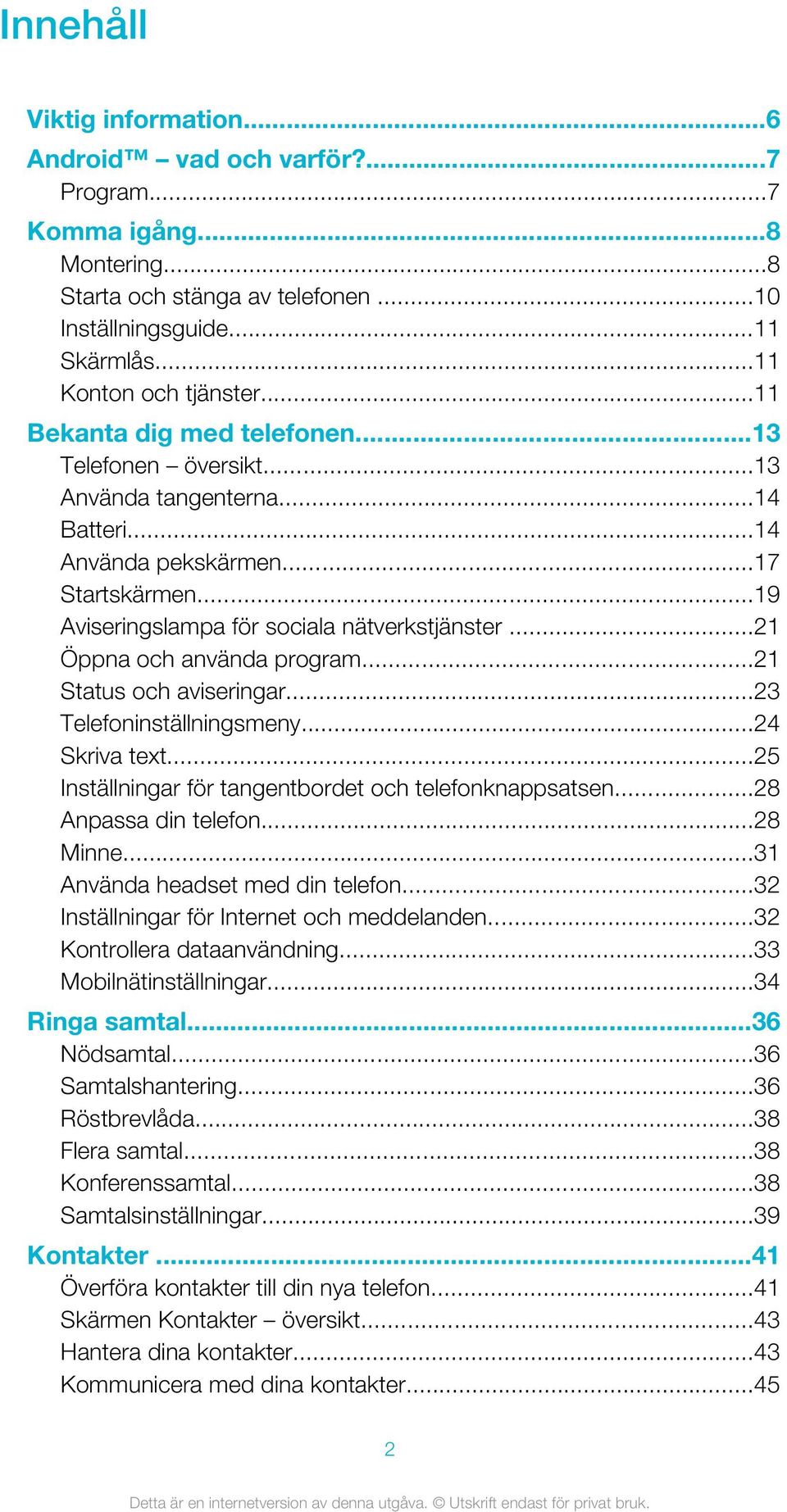 ..21 Öppna och använda program...21 Status och aviseringar...23 Telefoninställningsmeny...24 Skriva text...25 Inställningar för tangentbordet och telefonknappsatsen...28 Anpassa din telefon...28 Minne.