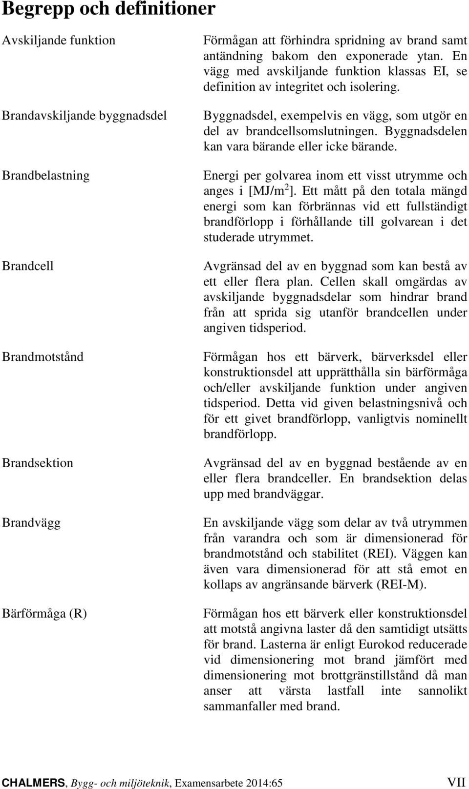 Byggnadsdelen kan vara bärande eller icke bärande. Energi per golvarea inom e viss urymme och anges i [MJ/m 2 ].