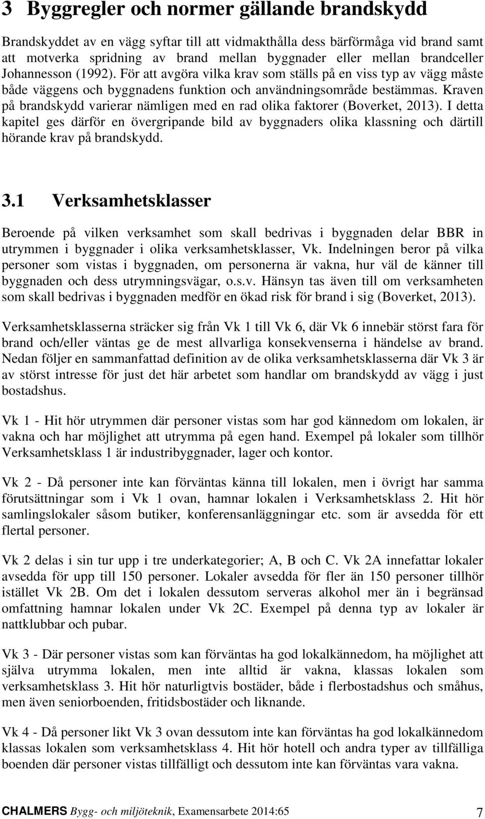 Kraven på brandskydd varierar nämligen med en rad olika fakorer (Boverke, 2013). I dea kapiel ges därför en övergripande bild av byggnaders olika klassning och därill hörande krav på brandskydd. 3.