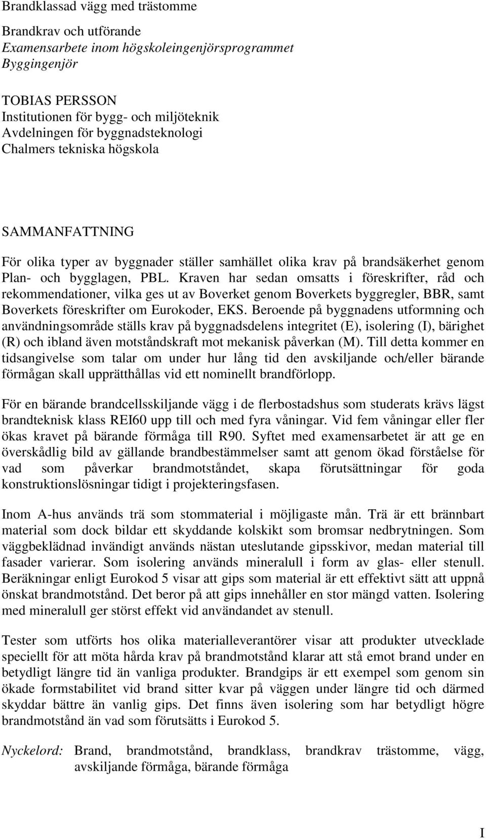 Kraven har sedan omsas i föreskrifer, råd och rekommendaioner, vilka ges u av Boverke genom Boverkes byggregler, BBR, sam Boverkes föreskrifer om Eurokoder, EKS.