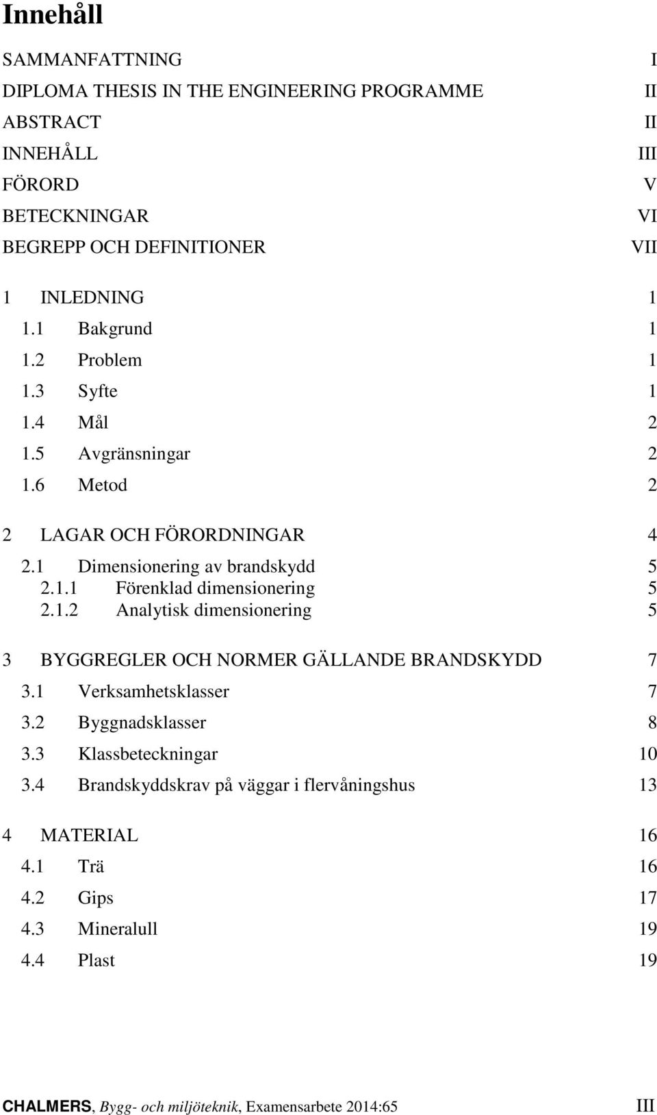 1.2 Analyisk dimensionering 5 3 BYGGREGLER OCH NORMER GÄLLANDE BRANDSKYDD 7 3.1 Verksamhesklasser 7 3.2 Byggnadsklasser 8 3.3 Klassbeeckningar 10 3.