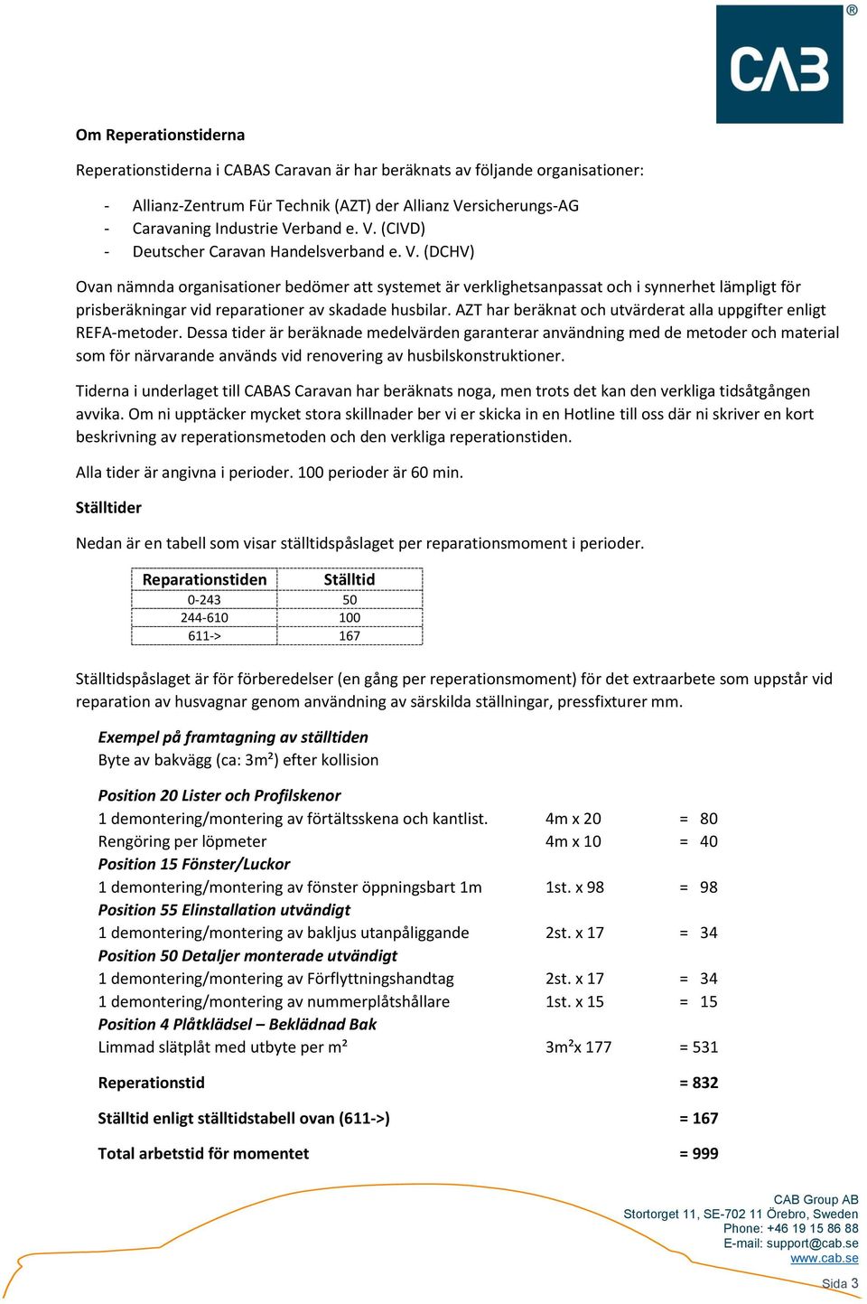 (DCHV) Ovan nämnda organisationer bedömer att systemet är verklighetsanpassat och i synnerhet lämpligt för prisberäkningar vid reparationer av skadade husbilar.