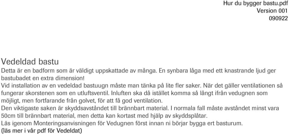 Inluften ska då istället komma så långt ifrån vedugnen som möjligt, men fortfarande från golvet, för att få god ventilation. Den viktigaste saken är skyddsavståndet till brännbart material.