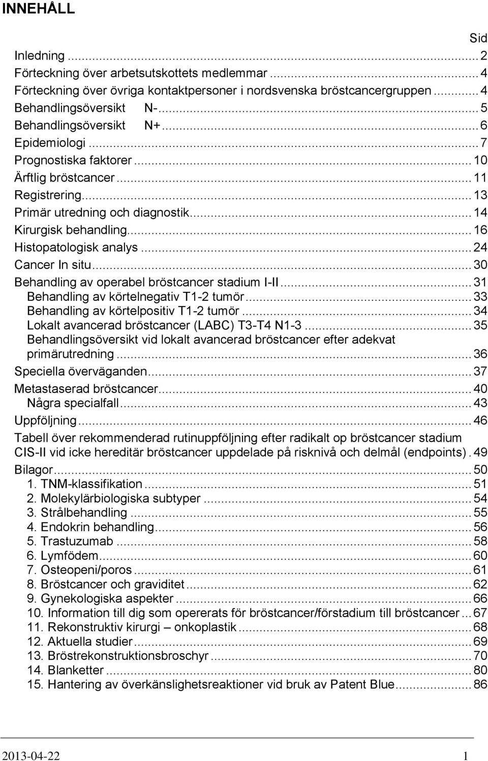 .. 16 Histopatologisk analys... 24 Cancer In situ... 30 Behandling av operabel bröstcancer stadium I-II... 31 Behandling av körtelnegativ T1-2 tumör... 33 Behandling av körtelpositiv T1-2 tumör.