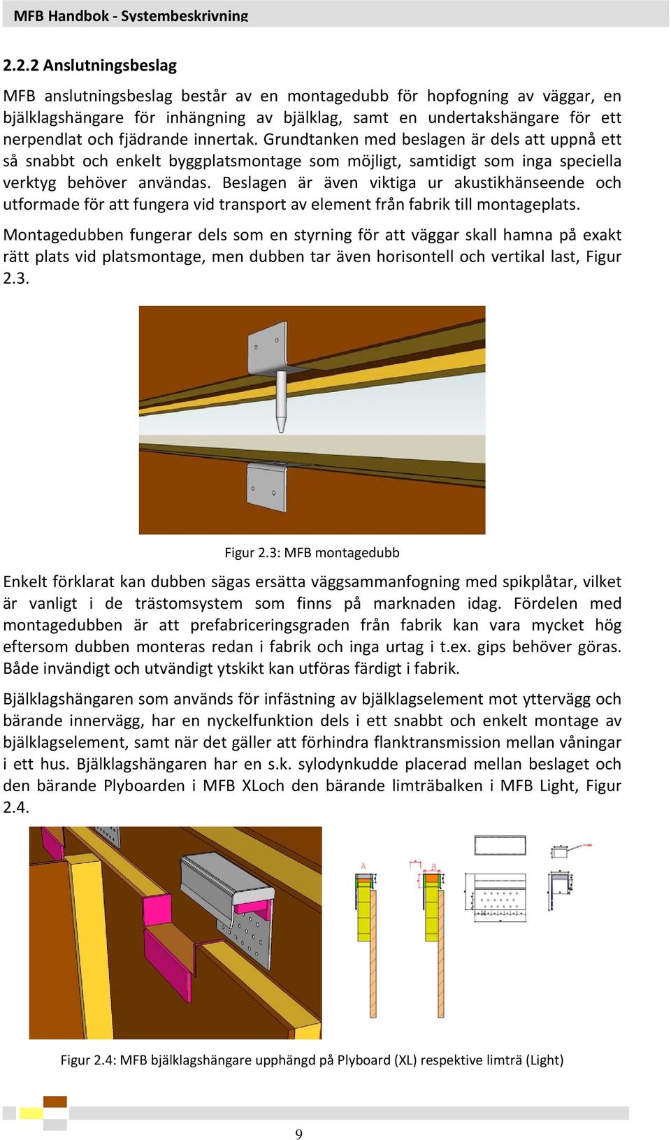 fjädrande innertak. Grundtanken med beslagen är dels att uppnå ett så snabbt och enkelt byggplatsmontage som möjligt, samtidigt som inga speciella verktyg behöver användas.