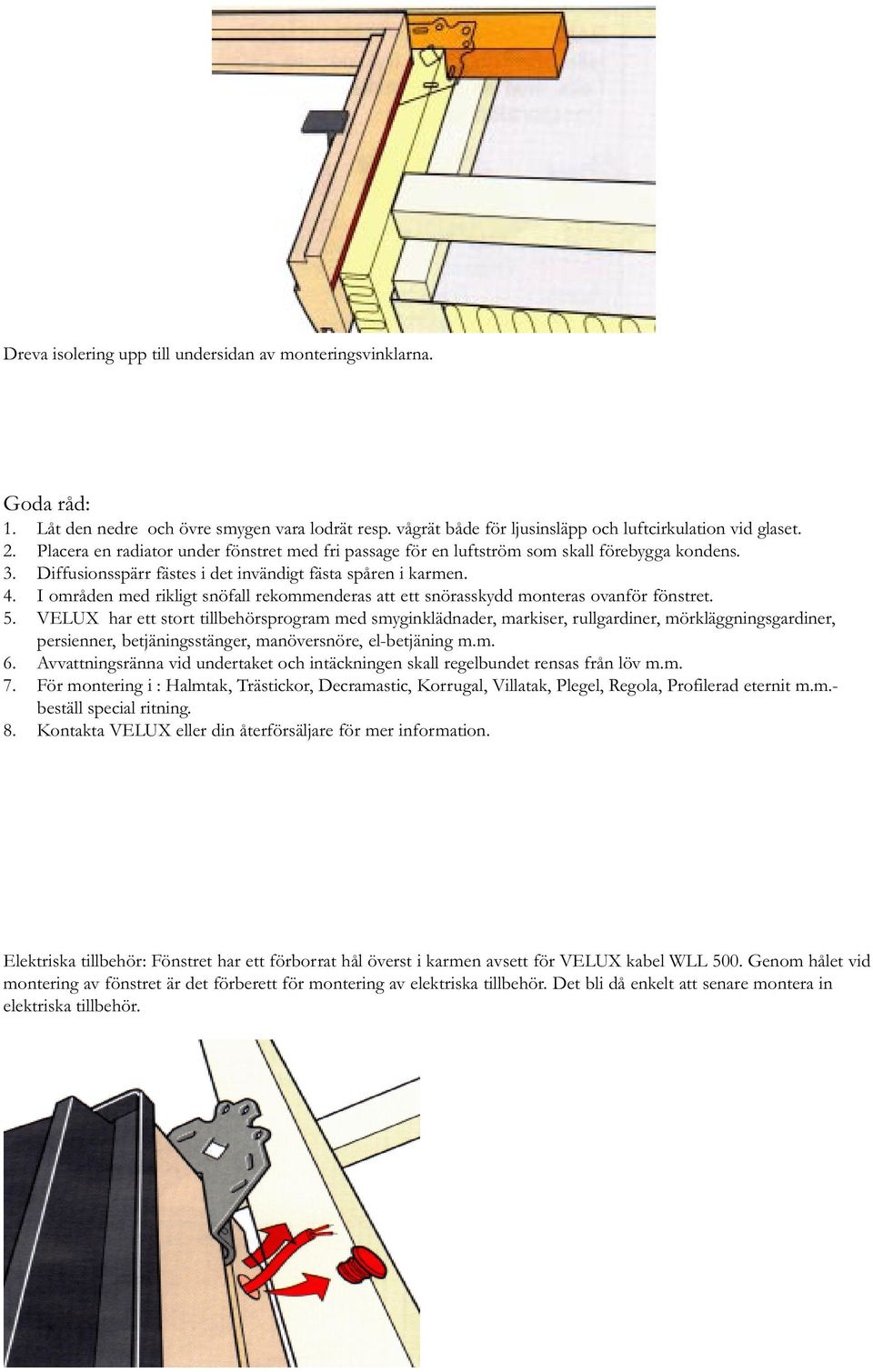I områden med rikligt snöfall rekommenderas att ett snörasskydd monteras ovanför fönstret. 5.
