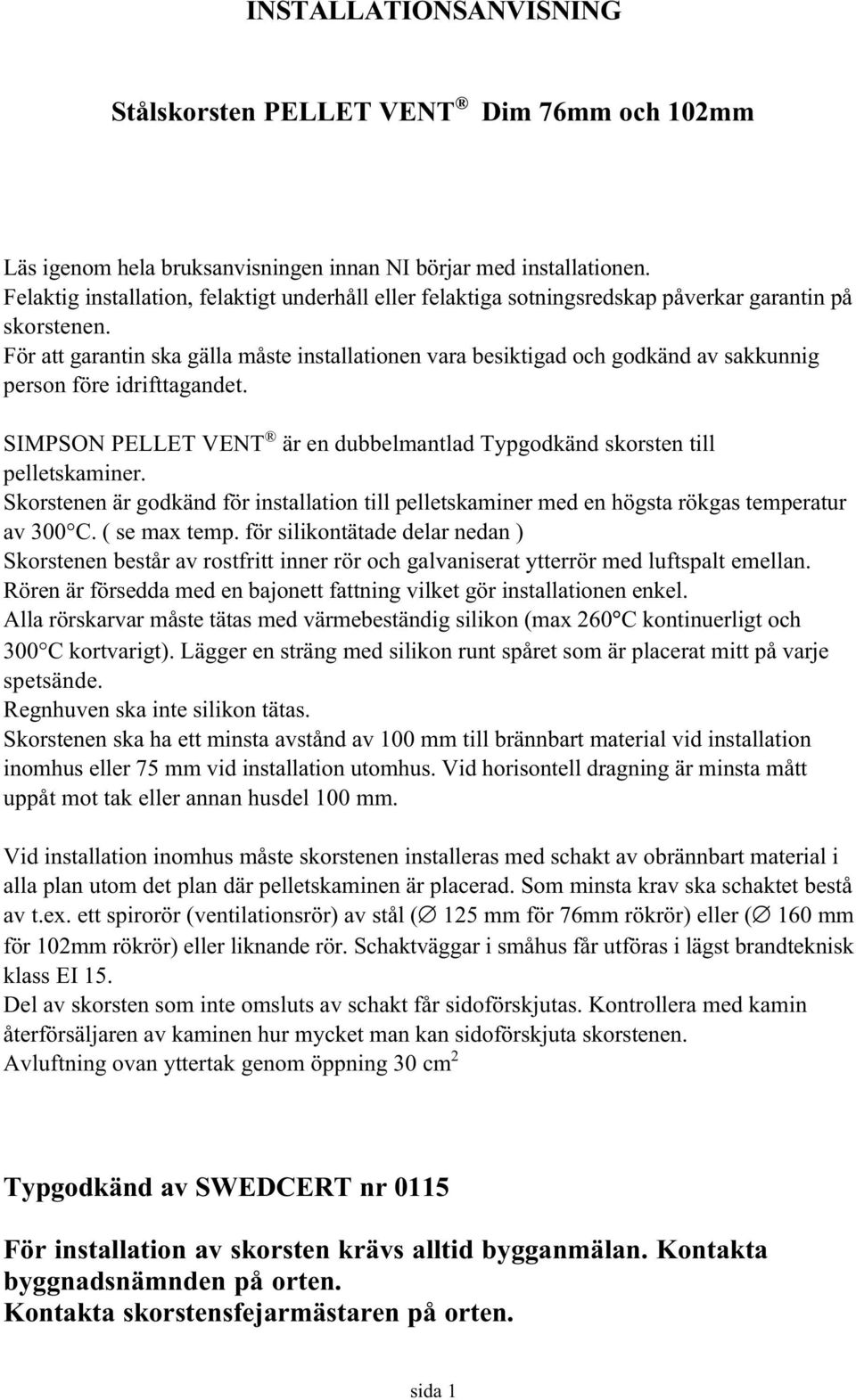 För att garantin ska gälla måste installationen vara besiktigad och godkänd av sakkunnig person före idrifttagandet. SIMPSON PELLET VENT är en dubbelmantlad Typgodkänd skorsten till pelletskaminer.