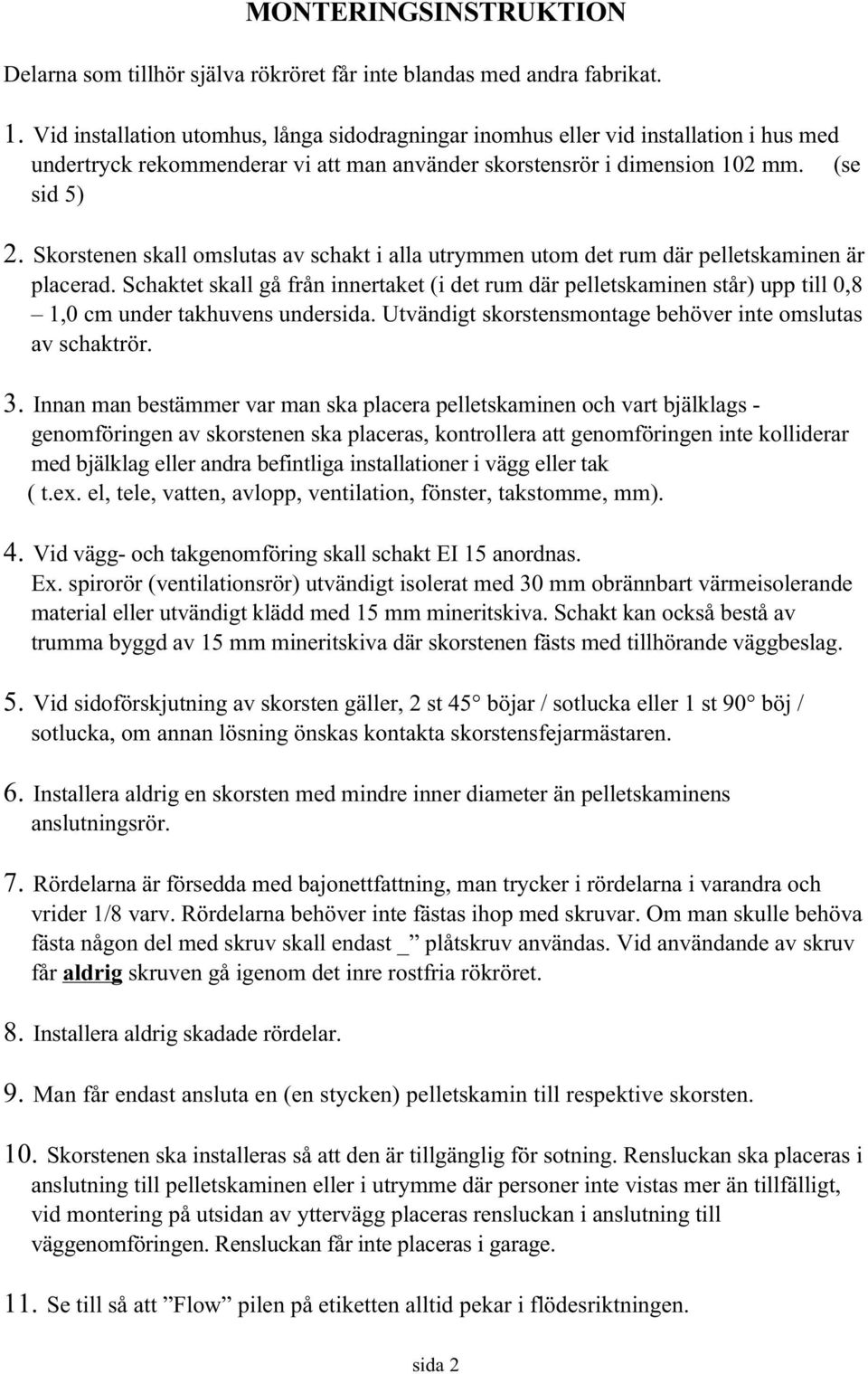 Skorstenen skall omslutas av schakt i alla utrymmen utom det rum där pelletskaminen är placerad.