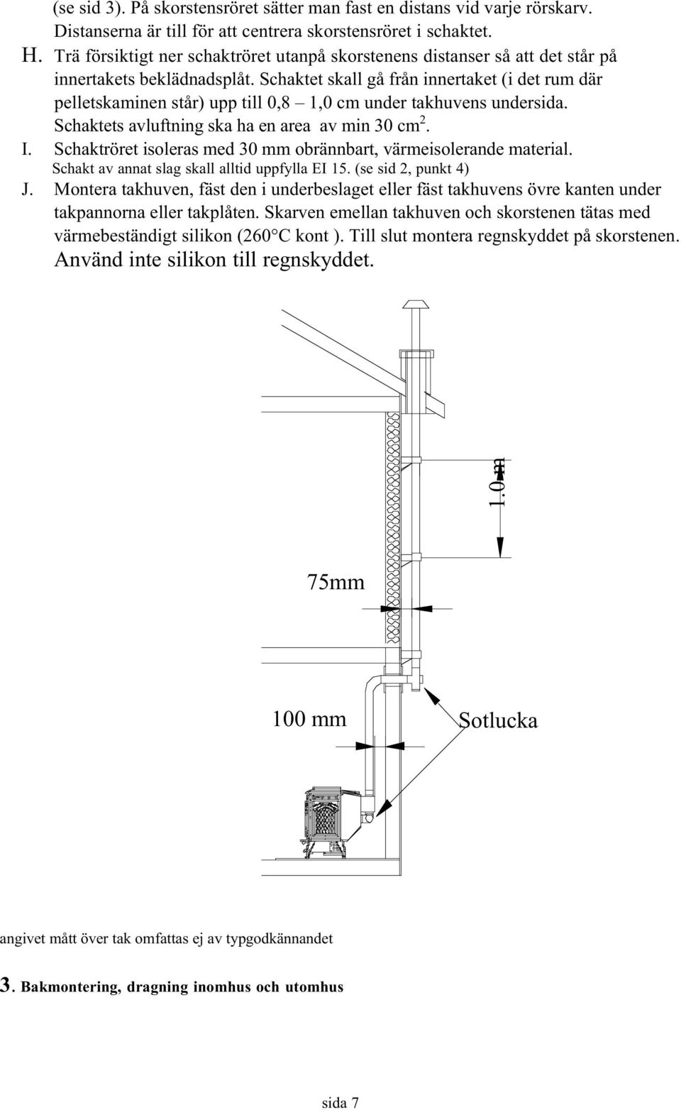 Schaktet skall gå från innertaket (i det rum där pelletskaminen står) upp till 0,8 1,0 cm under takhuvens undersida. Schaktets avluftning ska ha en area av min 30 cm 2. I.