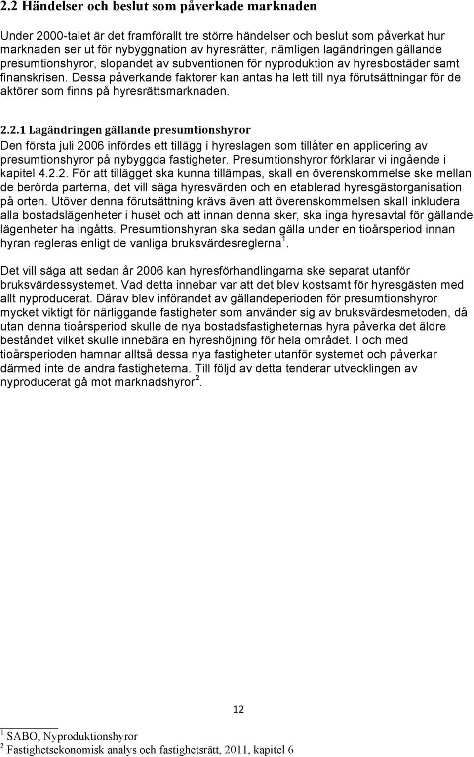 Dessa påverkande faktorer kan antas ha lett till nya förutsättningar för de aktörer som finns på hyresrättsmarknaden. 2.