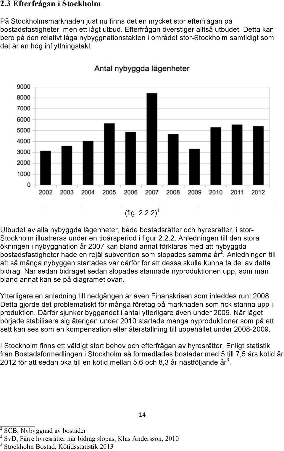 2.2) 1 Utbudet av alla nybyggda lägenheter, både bostadsrätter och hyresrätter, i stor- Stockholm illustreras under en tioårsperiod i figur 2.2.2. Anledningen till den stora ökningen i nybyggnation år 2007 kan bland annat förklaras med att nybyggda bostadsfastigheter hade en rejäl subvention som slopades samma år 2.