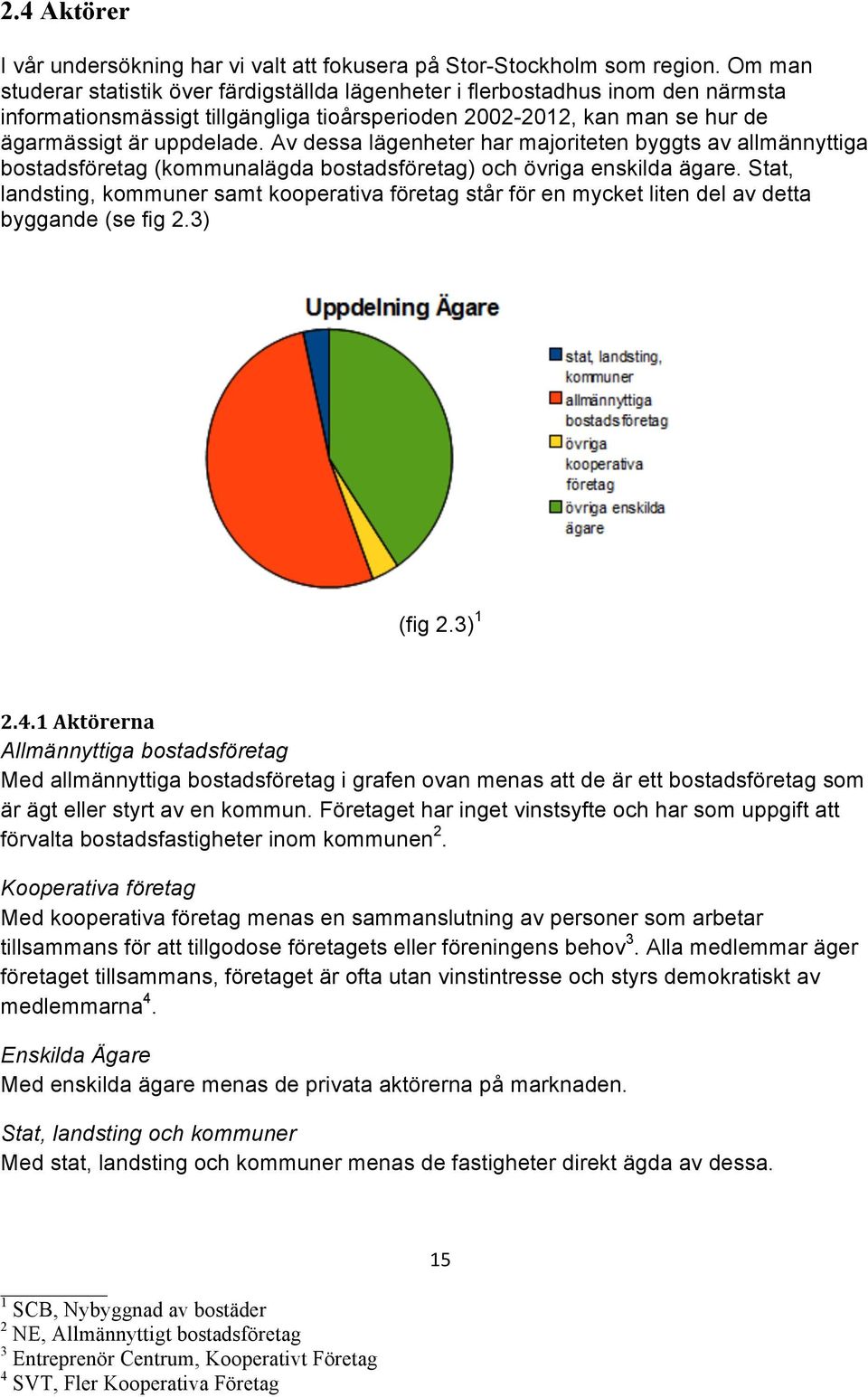 Av dessa lägenheter har majoriteten byggts av allmännyttiga bostadsföretag (kommunalägda bostadsföretag) och övriga enskilda ägare.