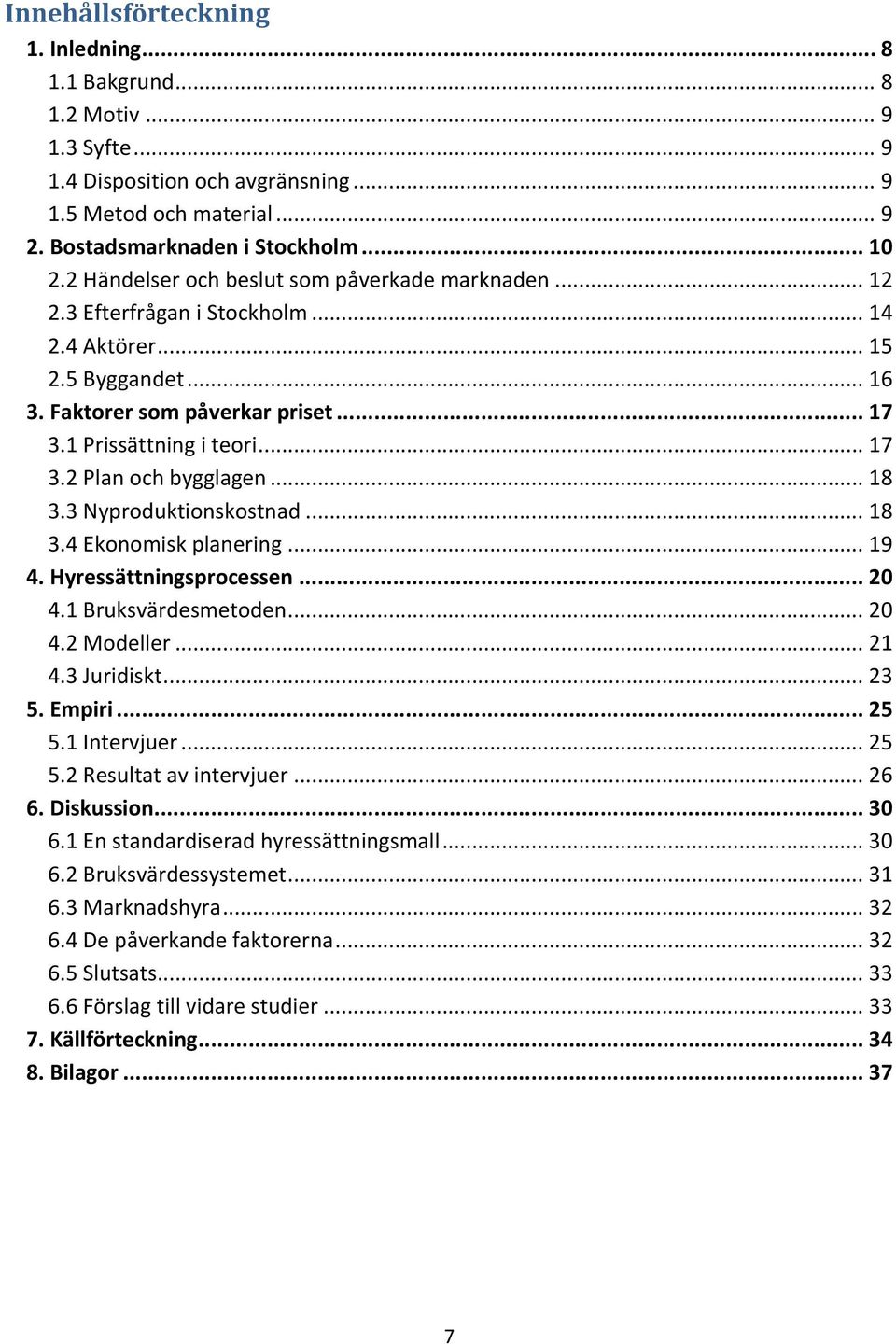 .. 18 3.3 Nyproduktionskostnad... 18 3.4 Ekonomisk planering... 19 4. Hyressättningsprocessen... 20 4.1 Bruksvärdesmetoden... 20 4.2 Modeller... 21 4.3 Juridiskt... 23 5. Empiri... 25 5.1 Intervjuer.