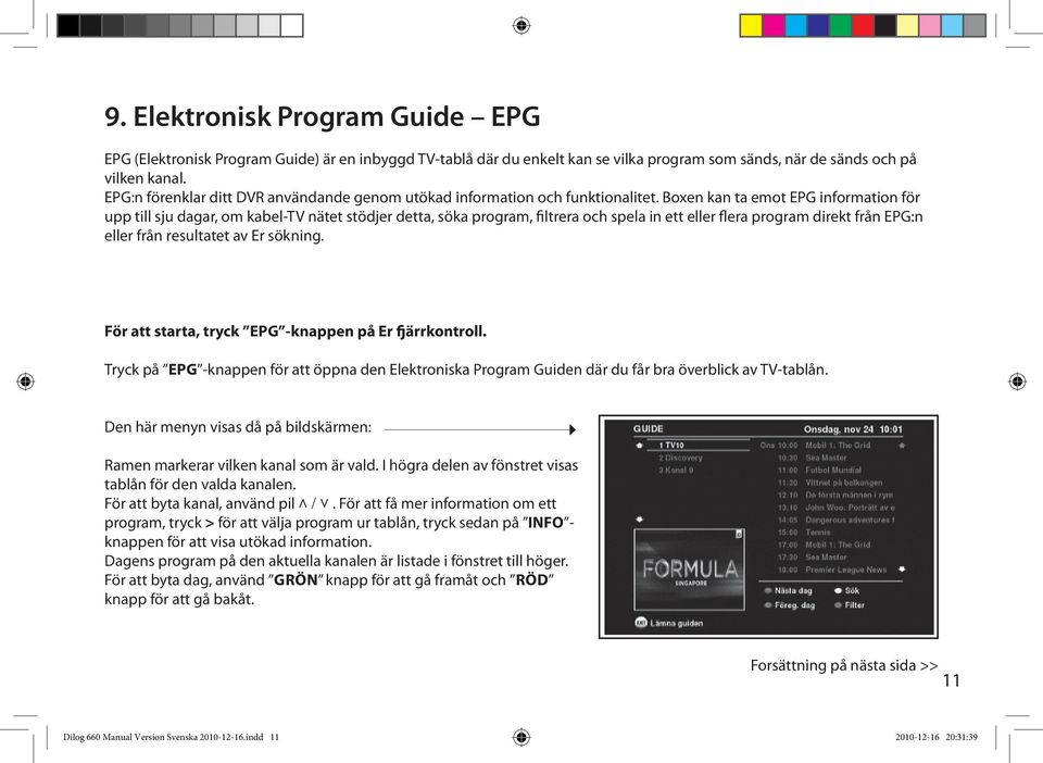 Boxen kan ta emot EPG information för upp till sju dagar, om kabel-tv nätet stödjer detta, söka program, filtrera och spela in ett eller flera program direkt från EPG:n eller från resultatet av Er