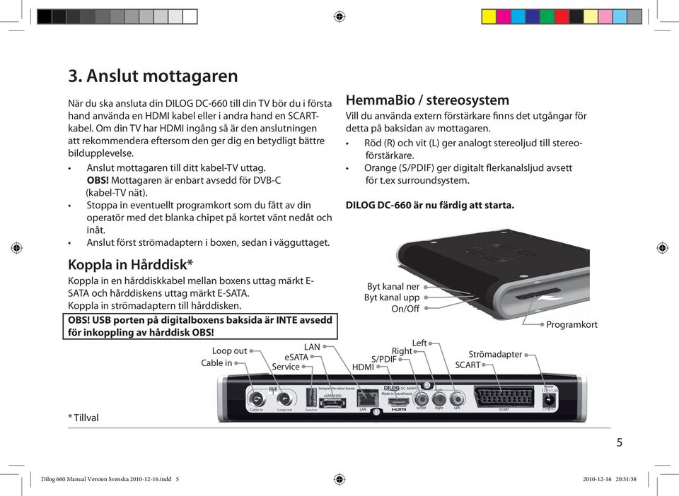 Mottagaren är enbart avsedd för DVB-C (kabel-tv nät). Stoppa in eventuellt programkort som du fått av din operatör med det blanka chipet på kortet vänt nedåt och inåt.