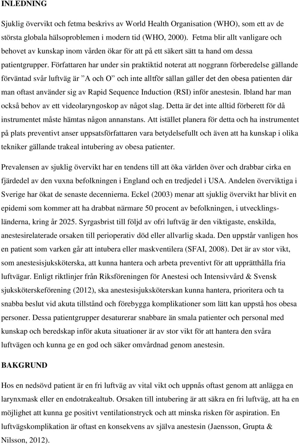 Författaren har under sin praktiktid noterat att noggrann förberedelse gällande förväntad svår luftväg är A och O och inte alltför sällan gäller det den obesa patienten där man oftast använder sig av