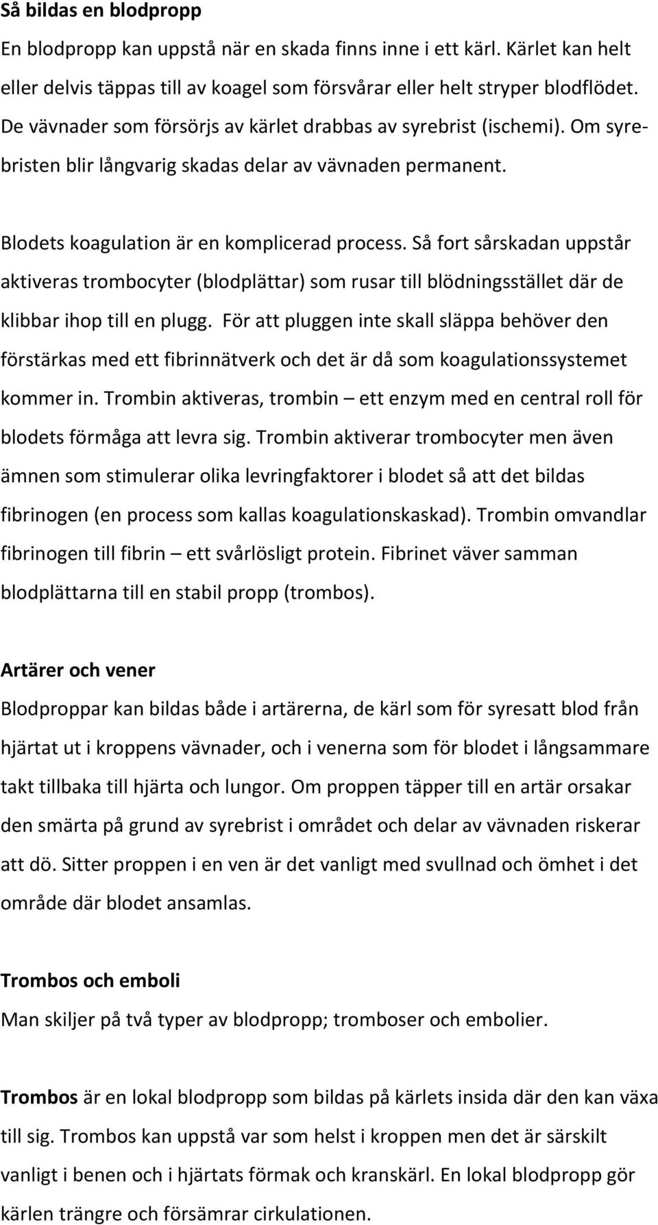 Så fort sårskadan uppstår aktiveras trombocyter (blodplättar) som rusar till blödningsstället där de klibbar ihop till en plugg.