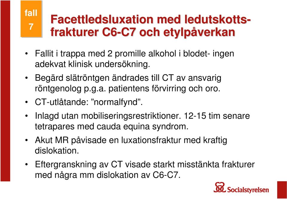 CT-utlåtande: normalfynd. Inlagd utan mobiliseringsrestriktioner. 12-15 tim senare tetrapares med cauda equina syndrom.