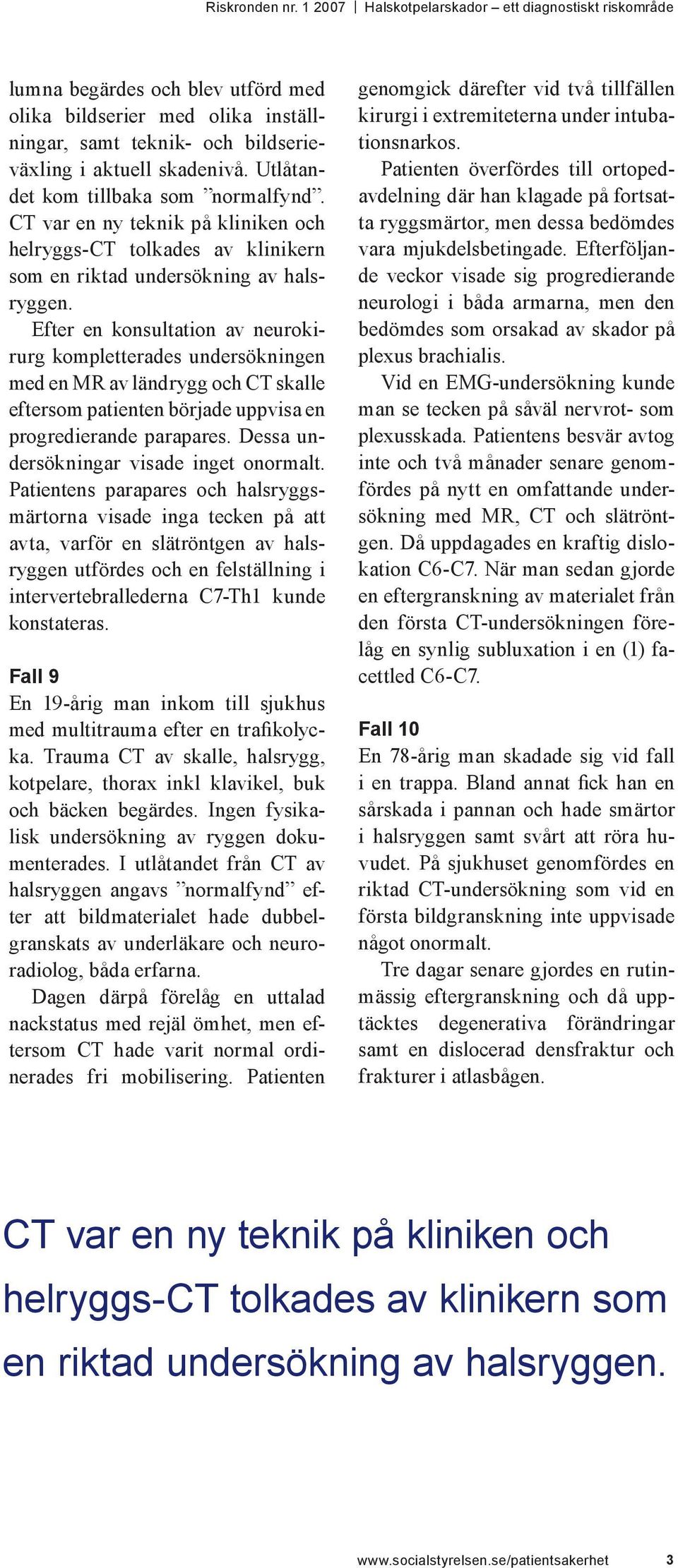 Efter en konsultation av neurokirurg kompletterades undersökningen med en MR av ländrygg och CT skalle eftersom patienten började uppvisa en progredierande parapares.