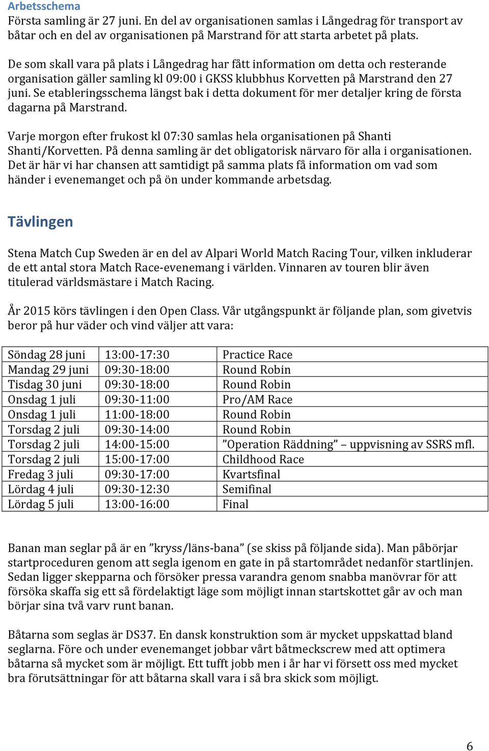 Se etableringsschema längst bak i detta dokument för mer detaljer kring de första dagarna på Marstrand. Varje morgon efter frukost kl samlas hela organisationen på Shanti Shanti/Korvetten.