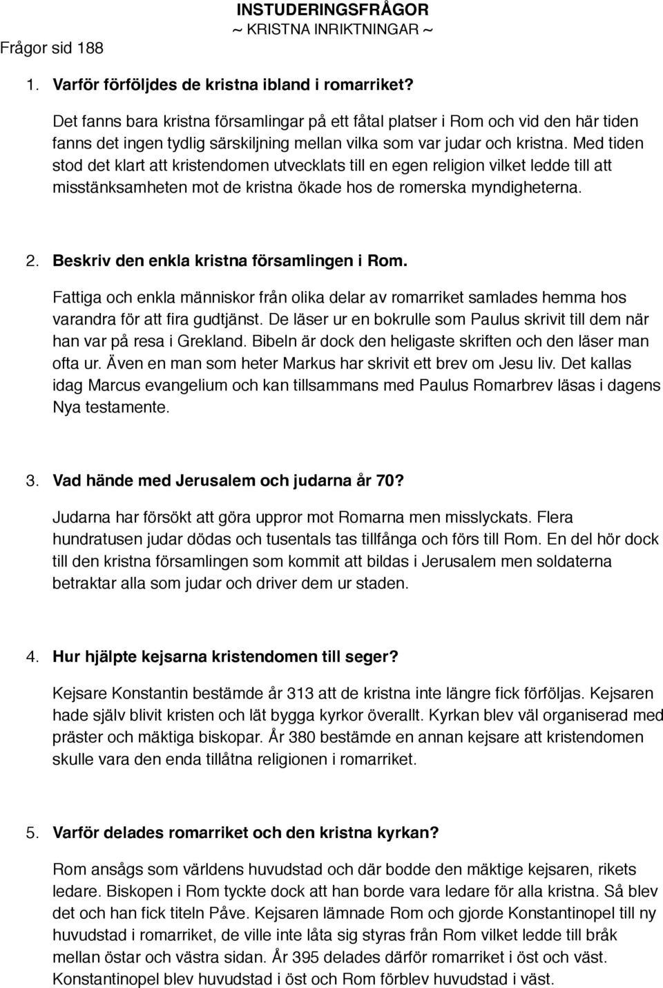 Med tiden stod det klart att kristendomen utvecklats till en egen religion vilket ledde till att misstänksamheten mot de kristna ökade hos de romerska myndigheterna. 2.