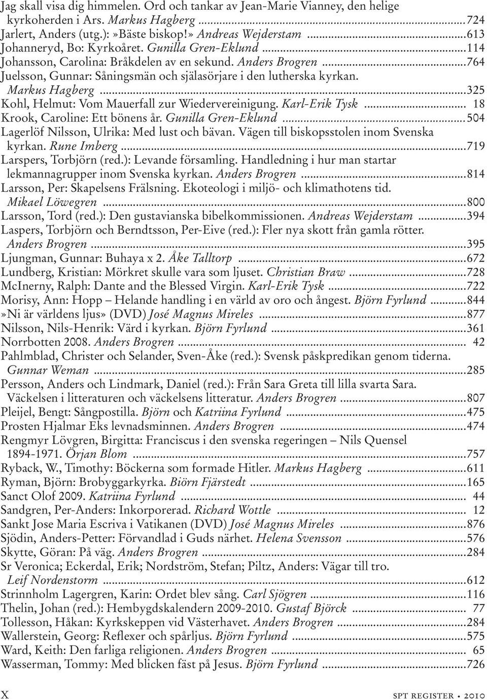 Markus Hagberg...325 Kohl, Helmut: Vom Mauerfall zur Wiedervereinigung. Karl-Erik Tysk... 18 Krook, Caroline: Ett bönens år. Gunilla Gren-Eklund...504 Lagerlöf Nilsson, Ulrika: Med lust och bävan.