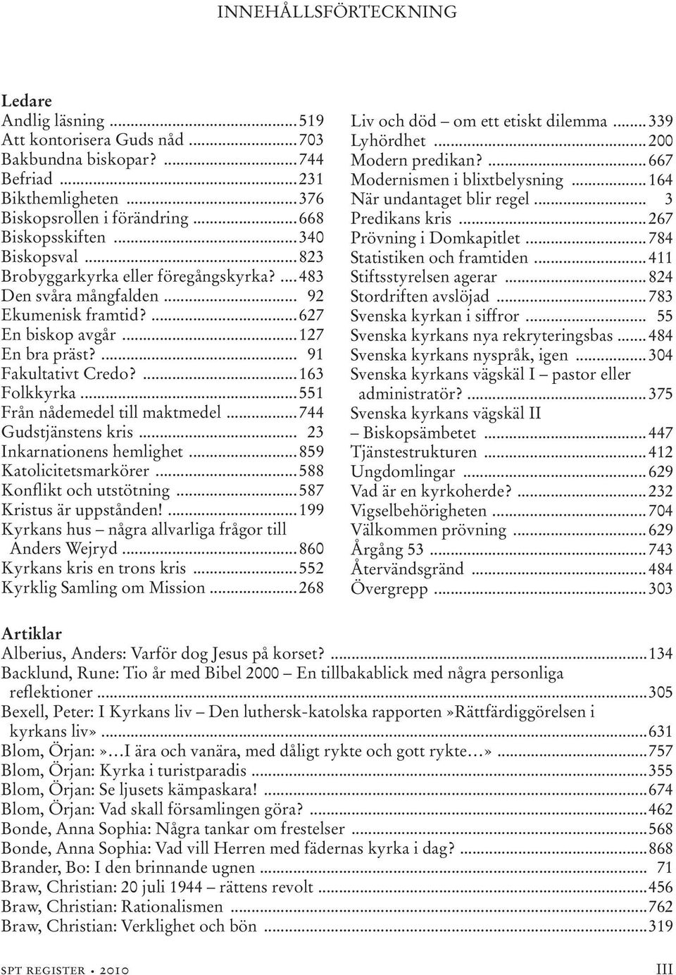 ..551 Från nådemedel till maktmedel...744 Gudstjänstens kris... 23 Inkarnationens hemlighet...859 Katolicitetsmarkörer...588 Konflikt och utstötning...587 Kristus är uppstånden!